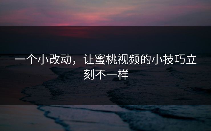 一个小改动，让蜜桃视频的小技巧立刻不一样