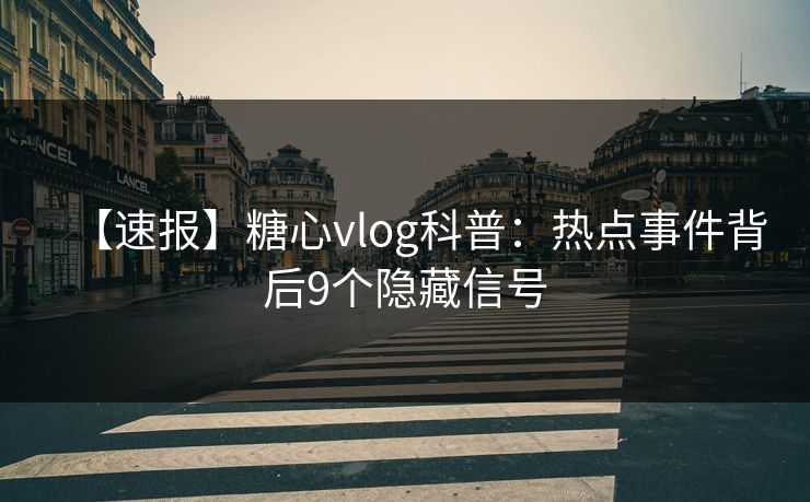 【速报】糖心vlog科普:热点事件背后9个隐藏信号 【速报】糖心vlog科普:热点事件背后9个隐藏信号