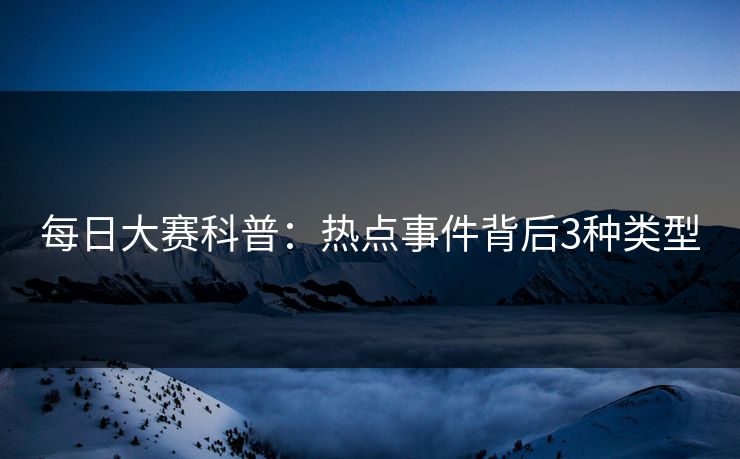 每日大赛科普:热点事件背后3种类型 每日大赛科普:热点事件背后3种类型