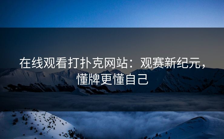 在线观看打扑克网站：观赛新纪元，懂牌更懂自己