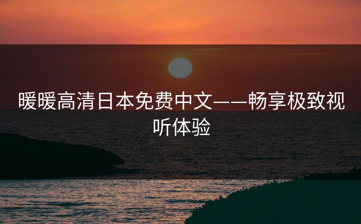 暖暖高清日本免费中文——畅享极致视听体验