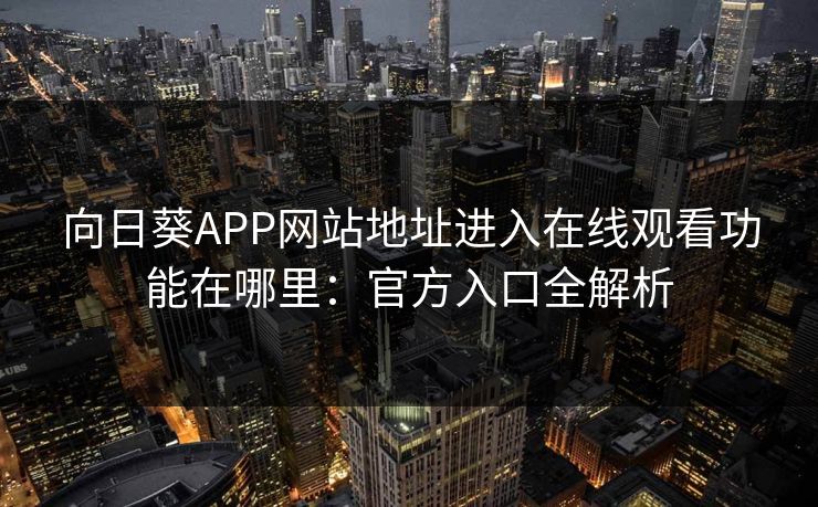 向日葵APP网站地址进入在线观看功能在哪里：官方入口全解析