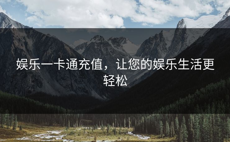 娱乐一卡通充值，让您的娱乐生活更轻松