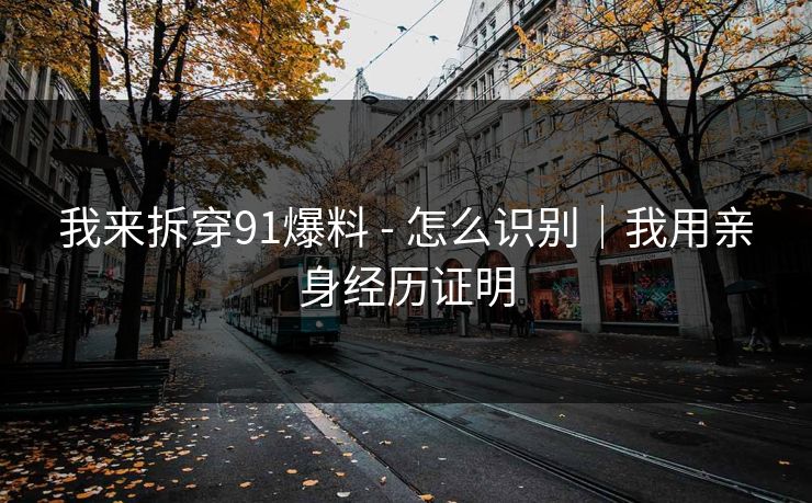 我来拆穿91爆料 - 怎么识别｜我用亲身经历证明