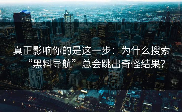 真正影响你的是这一步：为什么搜索“黑料导航”总会跳出奇怪结果？