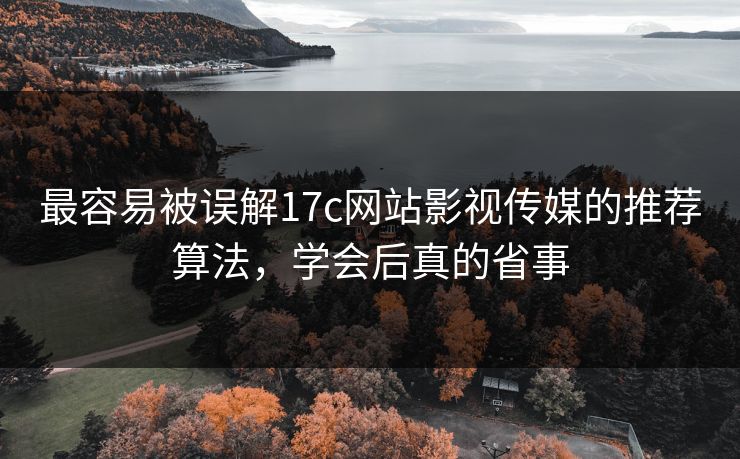 最容易被误解17c网站影视传媒的推荐算法，学会后真的省事